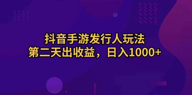 （10411期）抖音手游发行人玩法，第二天出收益，日入1000+-黑鲨创业网