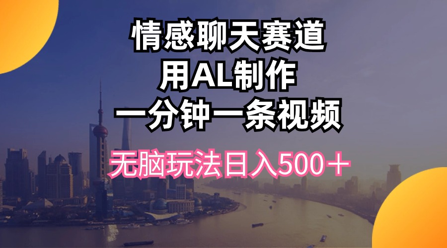 （10349期）情感聊天赛道用al制作一分钟一条视频无脑玩法日入500＋-黑鲨创业网