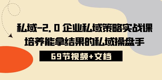 （10345期）私域-2.0 企业私域策略实战课，培养能拿结果的私域操盘手 (69节视频+文档)-黑鲨创业网