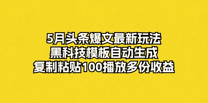 （10379期）5月头条爆文最新玩法，黑科技模板自动生成，复制粘贴100播放多份收益-黑鲨创业网