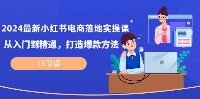 （10373期）2024最新小红书电商落地实操课，从入门到精通，打造爆款方法（16节课）-黑鲨创业网