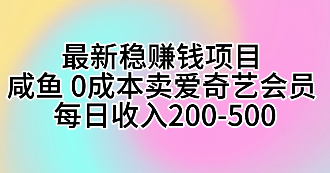 （10369期）最新稳赚钱项目 咸鱼 0成本卖爱奇艺会员 每日收入200-500-黑鲨创业网