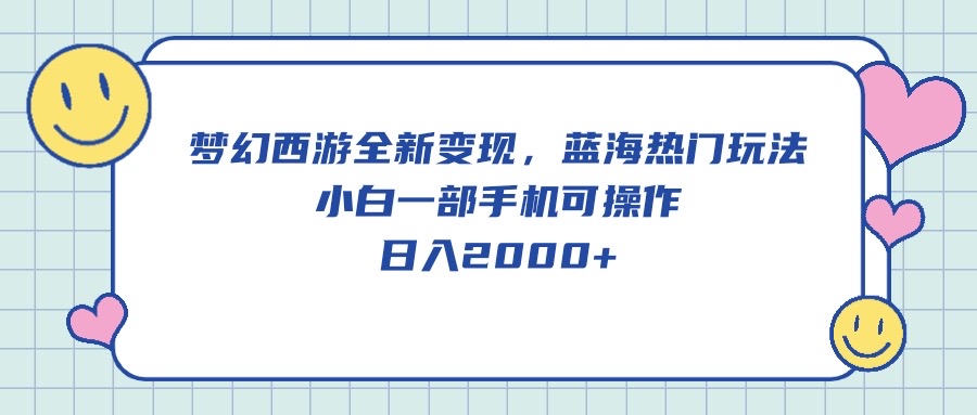 （10367期）梦幻西游全新变现，蓝海热门玩法，小白一部手机可操作，日入2000+-黑鲨创业网