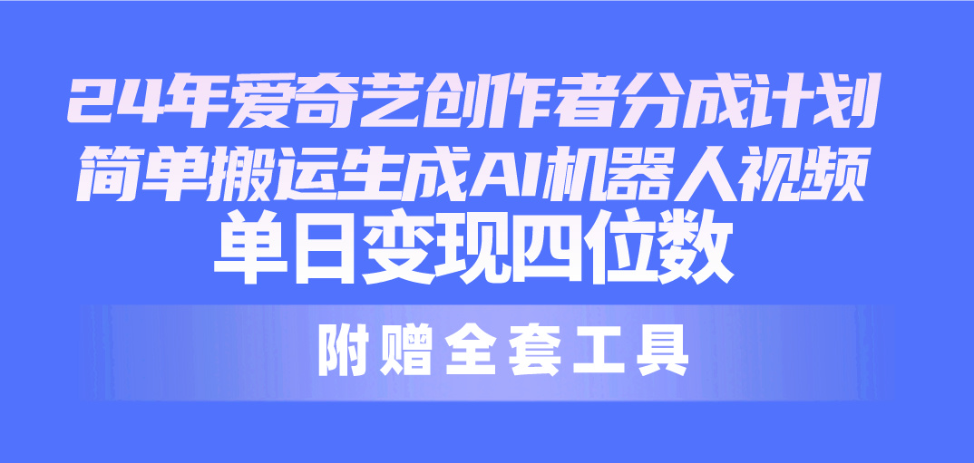 （10308期）24最新爱奇艺创作者分成计划，简单搬运生成AI机器人视频，单日变现四位数-黑鲨创业网