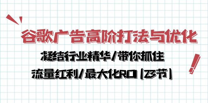 （10287期）谷歌广告高阶打法与优化，凝结行业精华/带你抓住流量红利/最大化ROI(23节)-黑鲨创业网