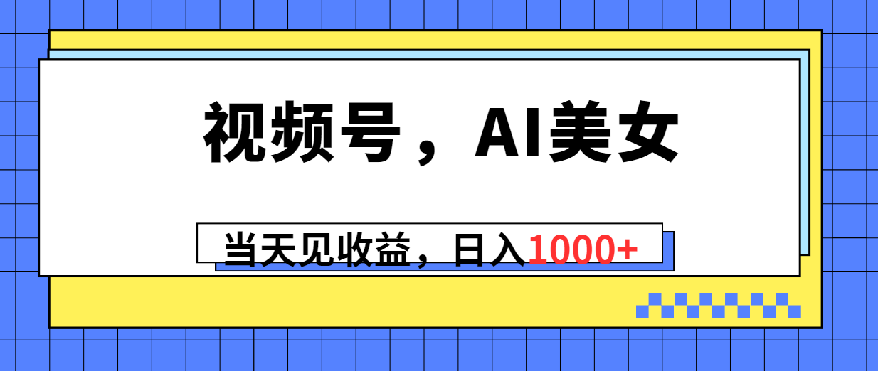 （10281期）视频号，Ai美女，当天见收益，日入1000+-黑鲨创业网