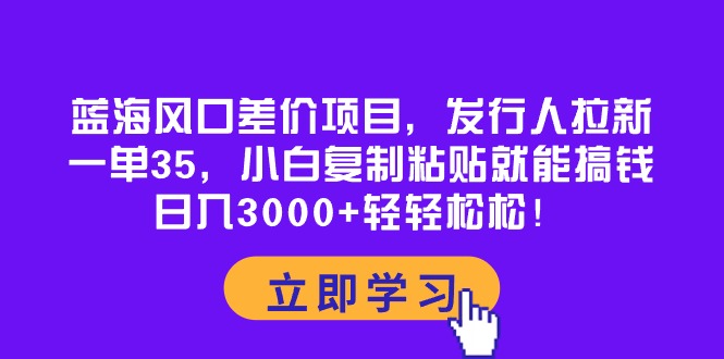 （10272期）蓝海风口差价项目，发行人拉新，一单35，小白复制粘贴就能搞钱！日入30…-黑鲨创业网