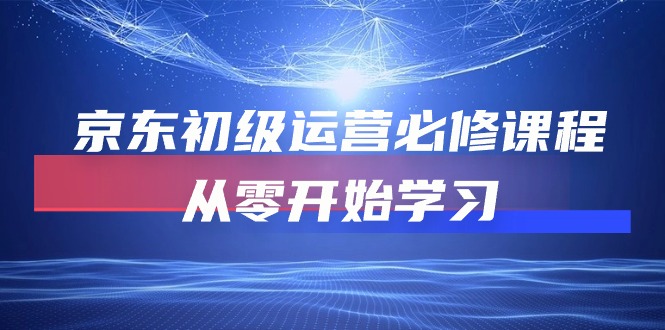 （10261期）京东初级运营必修课程，从零开始学习-黑鲨创业网