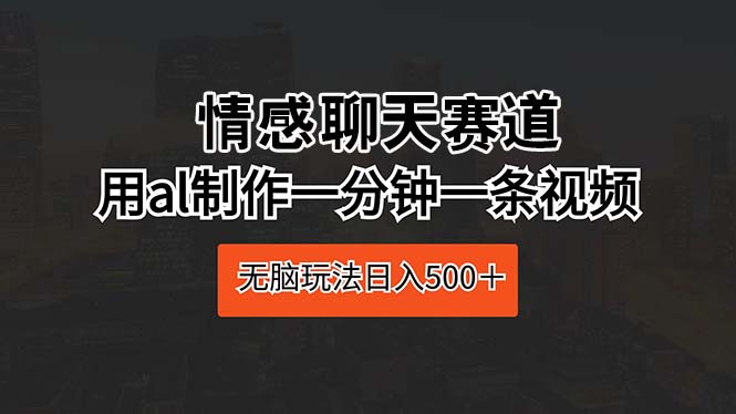 （10254期）情感聊天赛道 用ai制作一分钟一条视频 无脑玩法日入500＋-黑鲨创业网