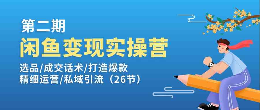 闲鱼变现实操训练营第2期：选品/成交话术/打造爆款/精细运营/私域引流-黑鲨创业网