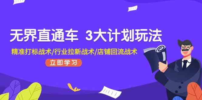 无界直通车3大计划玩法，精准打标战术/行业拉新战术/店铺回流战术-黑鲨创业网