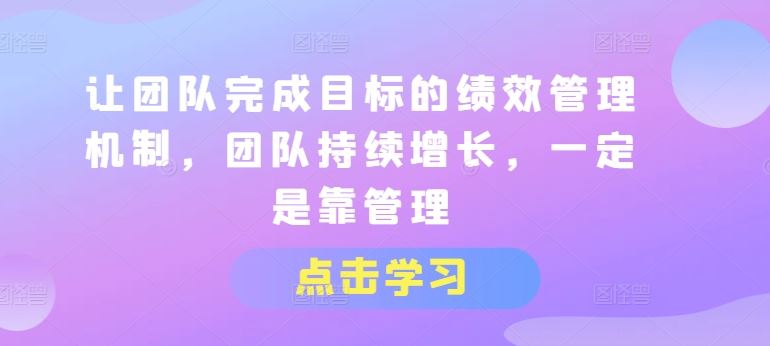 让团队完成目标的绩效管理机制，团队持续增长，一定是靠管理-黑鲨创业网