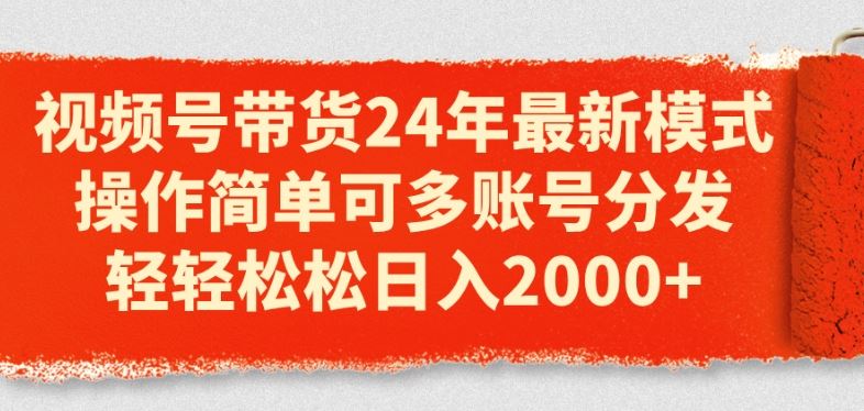 视频号带货24年最新模式，操作简单可多账号分发，轻轻松松日入2k【揭秘】-黑鲨创业网