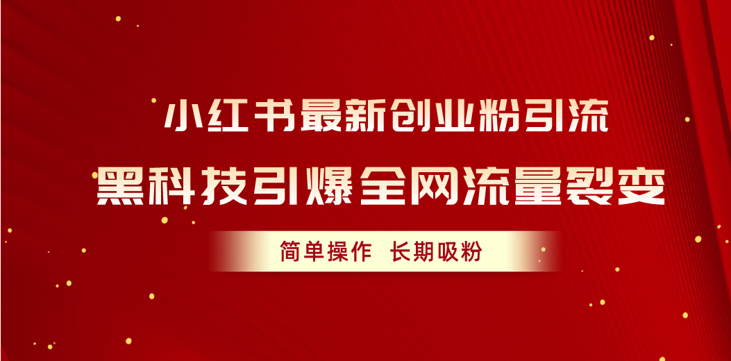 （10789期）小红书最新创业粉引流，黑科技引爆全网流量裂变，简单操作长期吸粉-黑鲨创业网