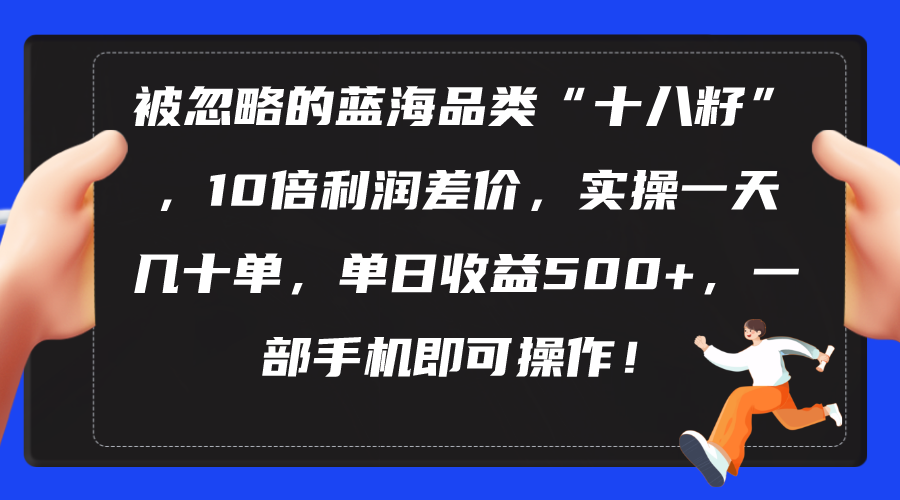 （10696期）被忽略的蓝海品类“十八籽”，10倍利润差价，实操一天几十单 单日收益500+-黑鲨创业网