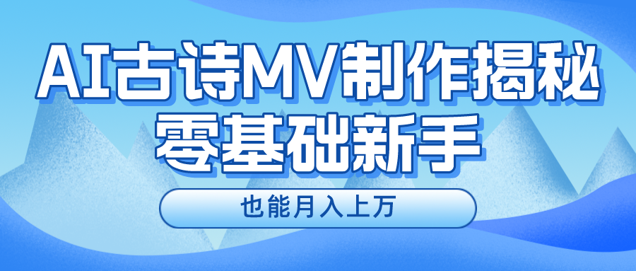 （10784期）新手必看，利用AI制作古诗MV，快速实现月入上万-黑鲨创业网