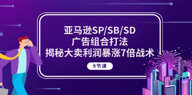 （10687期）亚马逊SP/SB/SD广告组合打法，揭秘大卖利润暴涨7倍战术 (9节课)-黑鲨创业网