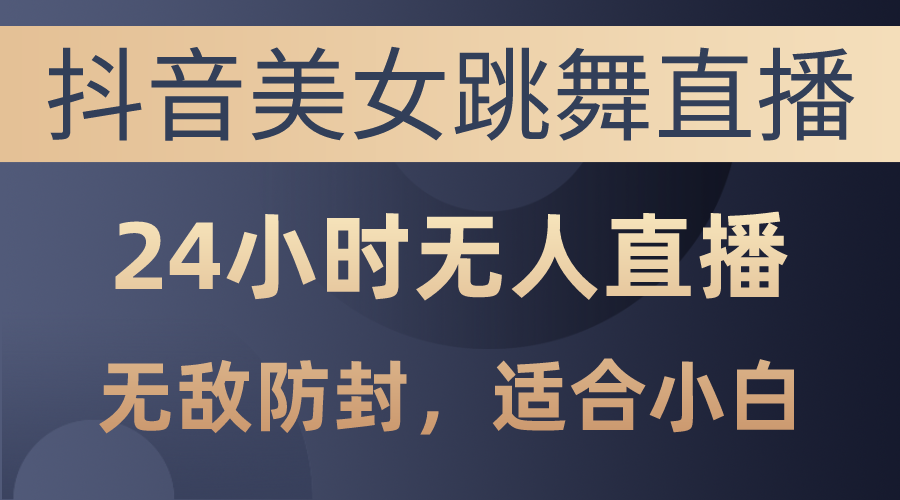 （10671期）抖音美女跳舞直播，日入3000+，24小时无人直播，无敌防封技术，小白最…-黑鲨创业网