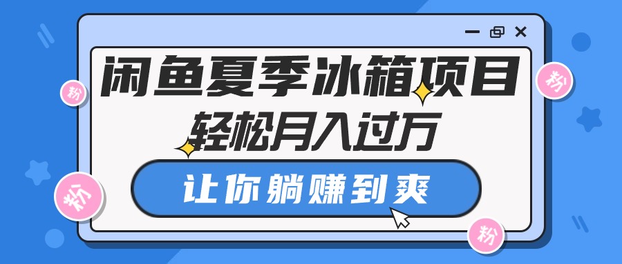 （10673期）闲鱼夏季冰箱项目，轻松月入过万，让你躺赚到爽-黑鲨创业网