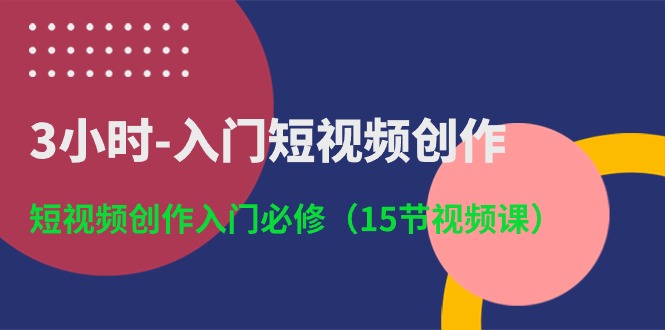 （10715期）3小时-入门短视频创作：短视频创作入门必修（15节视频课）-黑鲨创业网