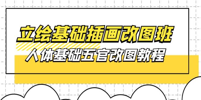 （10689期）立绘基础-插画改图班【第1期】：人体基础五官改图教程- 37节视频+课件-黑鲨创业网