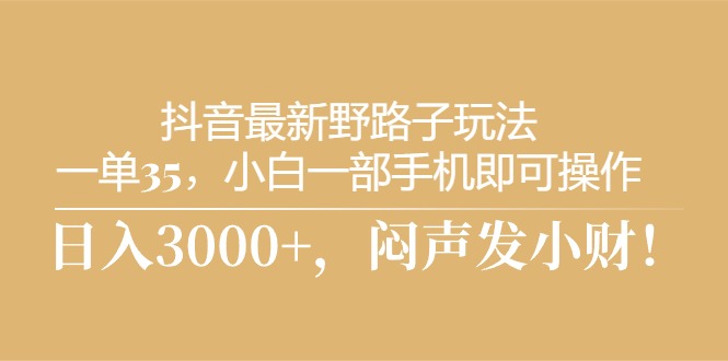 （10766期）抖音最新野路子玩法，一单35，小白一部手机即可操作，，日入3000+，闷…-黑鲨创业网