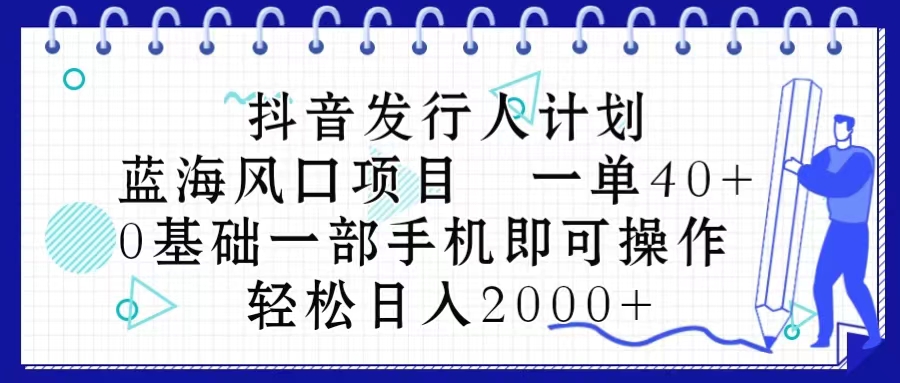 （10756期）抖音发行人计划，蓝海风口项目 一单40，0基础一部手机即可操作 日入2000＋-黑鲨创业网