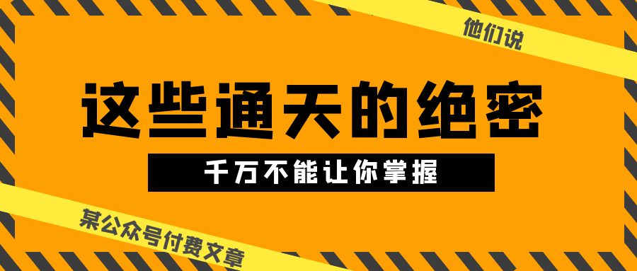 （10651期）某公众号付费文章《他们说 “ 这些通天的绝密，千万不能让你掌握! ”》-黑鲨创业网