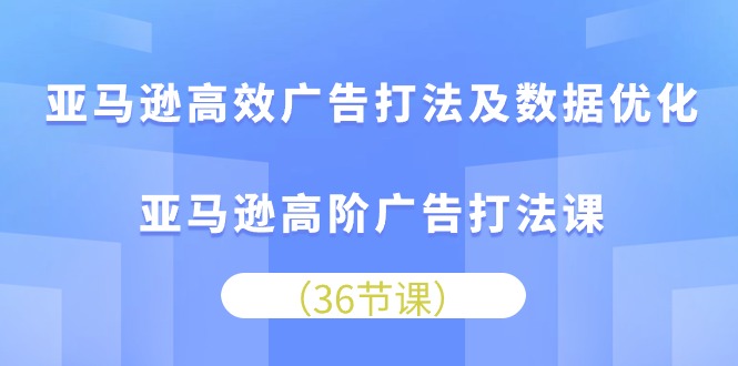 （10649期）亚马逊高效广告打法及数据优化，亚马逊高阶广告打法课-黑鲨创业网