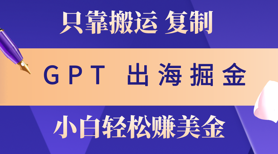 （10637期）出海掘金搬运，赚老外美金，月入3w+，仅需GPT粘贴复制，小白也能玩转-黑鲨创业网