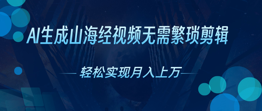 （10615期）AI自动生成山海经奇幻视频，轻松月入过万，红利期抓紧-黑鲨创业网