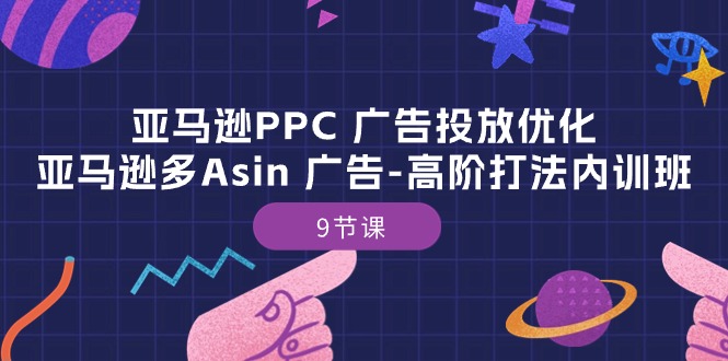 （10604期）亚马逊PPC 广告投放优化：亚马逊多Asin 广告-高阶打法内训班-9节课-黑鲨创业网