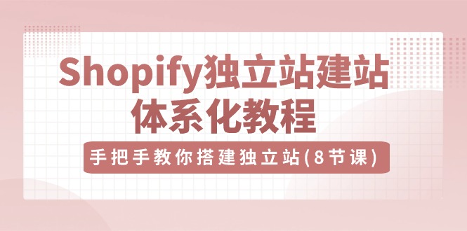 （10584期）Shopify独立站-建站体系化教程，手把手教你搭建独立站（8节视频课）-黑鲨创业网