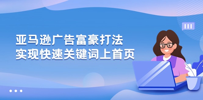 （10583期）亚马逊广告 富豪打法，实现快速关键词上首页-黑鲨创业网