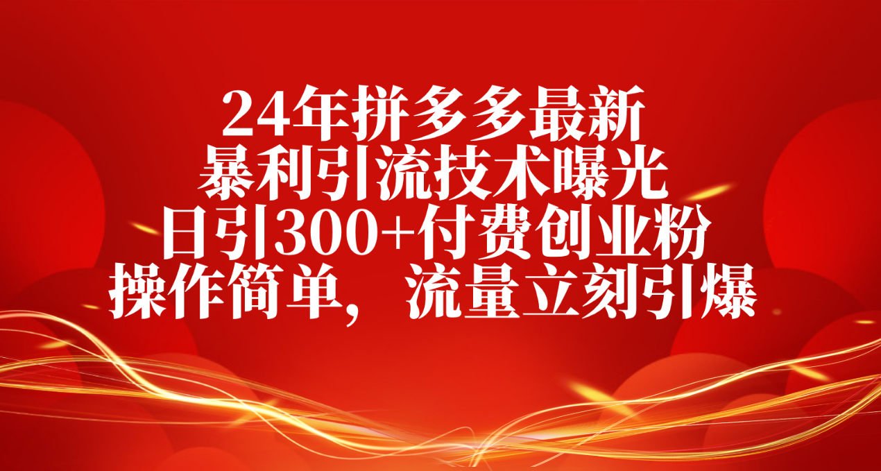 （10559期）24年拼多多最新暴利引流技术曝光，日引300+付费创业粉，操作简单，流量…-黑鲨创业网