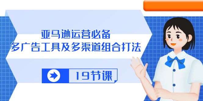 （10552期）亚马逊 运营必备，多广告 工具及多渠道组合打法（19节课）-黑鲨创业网