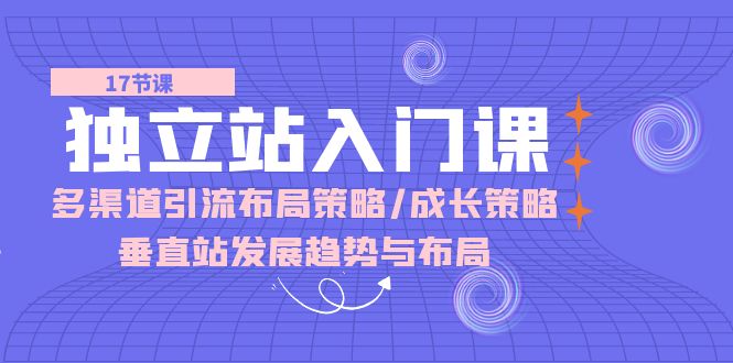 （10549期）独立站 入门课：多渠道 引流布局策略/成长策略/垂直站发展趋势与布局-黑鲨创业网