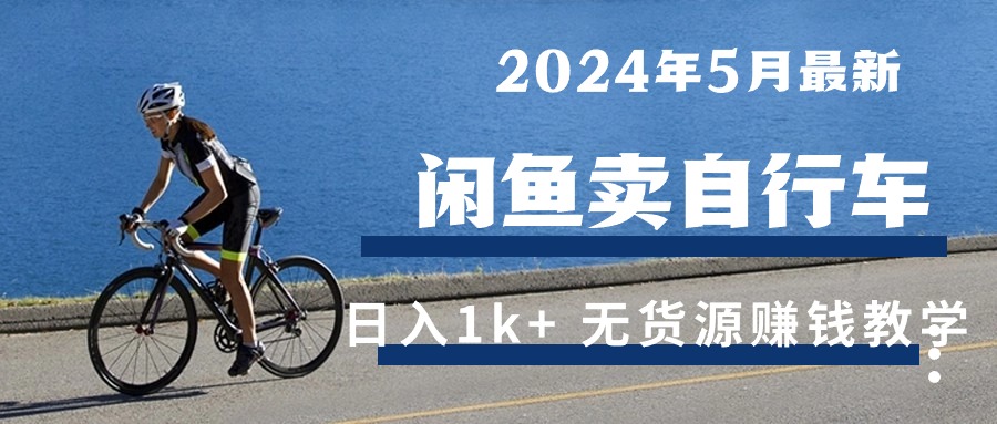 （10543期）2024年5月闲鱼卖自行车日入1k+ 最新无货源赚钱教学-黑鲨创业网