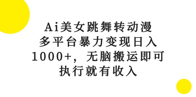 （10539期）Ai美女跳舞转动漫，多平台暴力变现日入1000+，无脑搬运即可，执行就有收入-黑鲨创业网