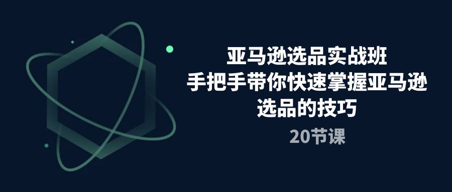 （10533期）亚马逊选品实战班，手把手带你快速掌握亚马逊选品的技巧（20节课）-黑鲨创业网