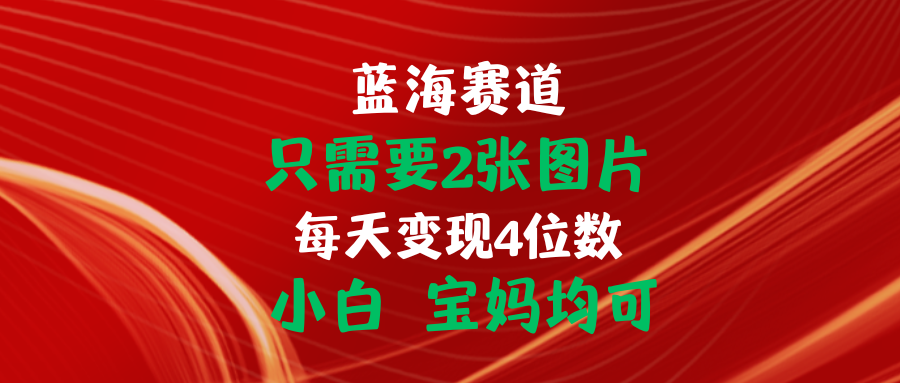 （11047期）只需要2张图片 每天变现4位数 小白 宝妈均可-黑鲨创业网