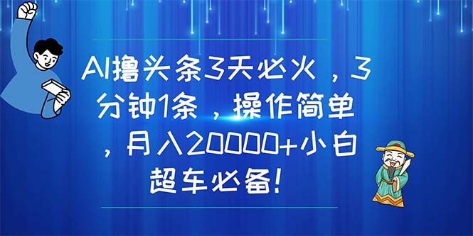 （11033期）AI撸头条3天必火，3分钟1条，操作简单，月入20000+小白超车必备！-黑鲨创业网