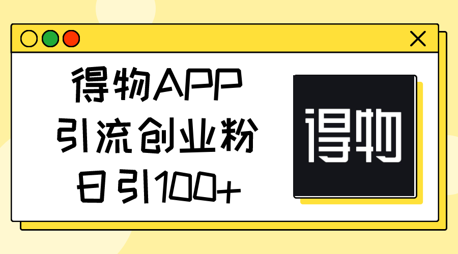 （11027期）得物APP引流创业粉，日引100+-黑鲨创业网