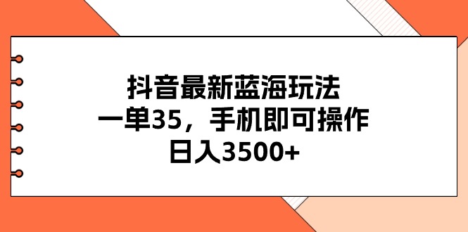 （11025期）抖音最新蓝海玩法，一单35，手机即可操作，日入3500+，不了解一下真是…-黑鲨创业网