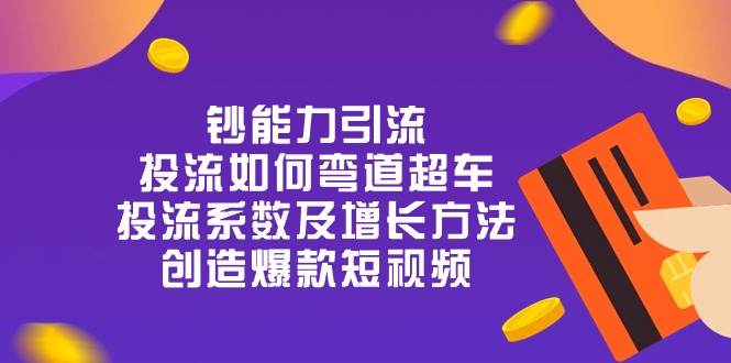 （10938期）钞 能 力 引 流：投流弯道超车，投流系数及增长方法，创造爆款短视频-20节-黑鲨创业网