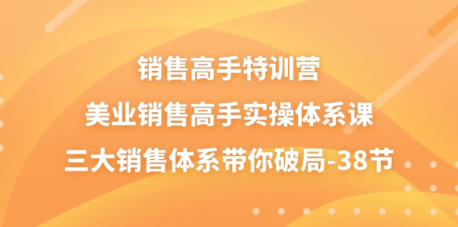 （10939期）销售-高手特训营，美业-销售高手实操体系课，三大销售体系带你破局-38节-黑鲨创业网