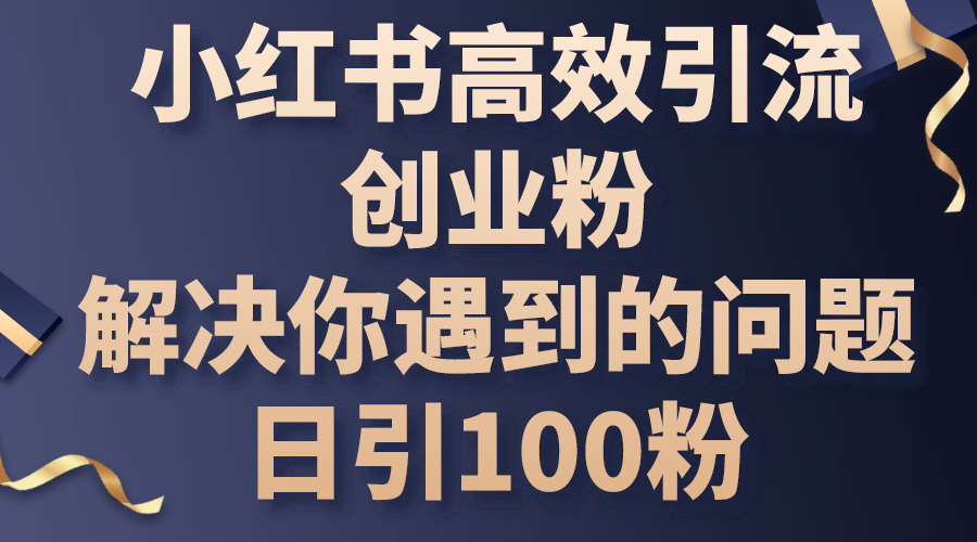 （10929期）小红书高效引流创业粉，解决你遇到的问题，日引100粉-黑鲨创业网