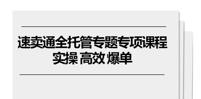 （10917期）速卖通 全托管专题专项课程，实操 高效 爆单（11节课）-黑鲨创业网