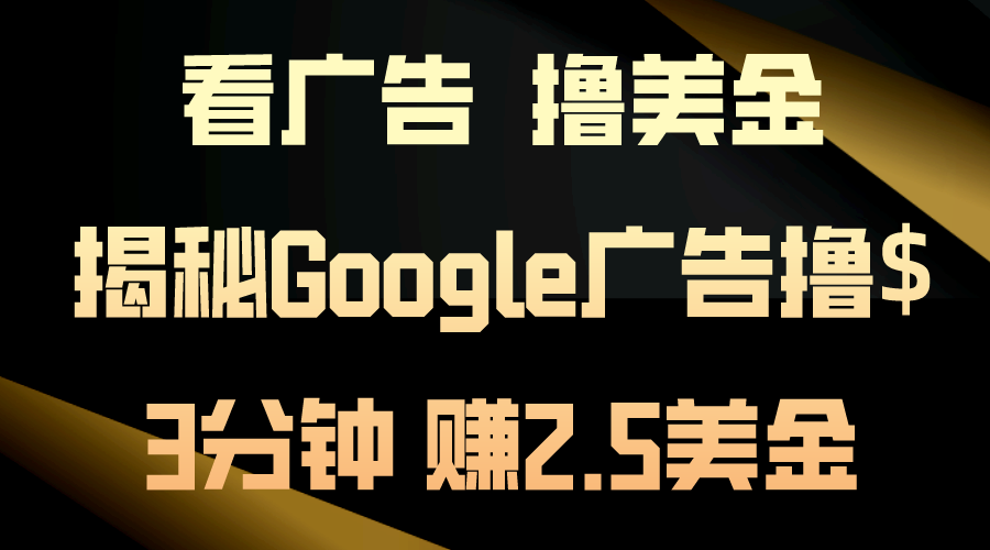 （10912期）看广告，撸美金！3分钟赚2.5美金！日入200美金不是梦！揭秘Google广告…-黑鲨创业网