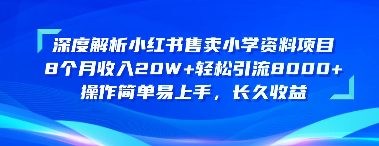 （10910期）深度解析小红书售卖小学资料项目 8个月收入20W+轻松引流8000+操作简单…-黑鲨创业网